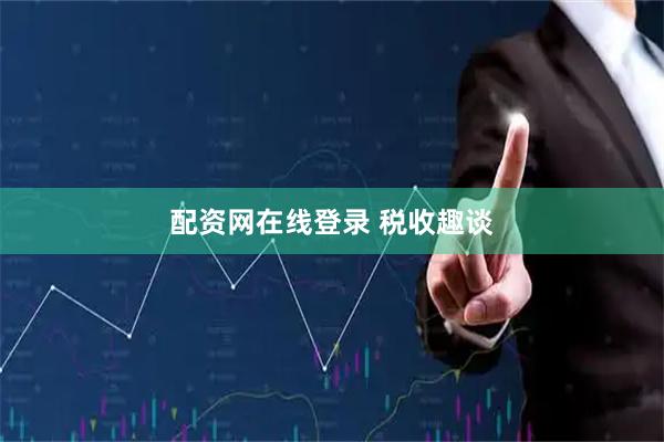 配资网在线登录 税收趣谈